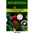 Ayurveda: The Most Complete and Detailed Guide to Ayurvedic Self Healing (Natural Herbs Benefits for Healthy Living)