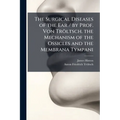 The Surgical Diseases of the Ear / by Prof. Von Tröltsch. the Mechanism of the Ossicles and the Membrana Tympani