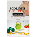 Scoliosis Diet Plan Cook Book: The Complete Scoliosis Diet Plan: Restorative Foods for Better Spinal Function