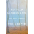 No Road Leading Back: An Improbable Escape from the Nazis and the Tangled Way We Tell the Story of Theholocaust