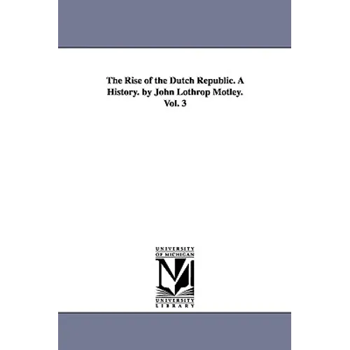 The Rise of the Dutch Republic. A History. by John Lothrop Motley. Vol. 3