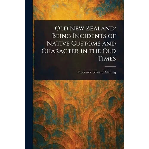 Old New Zealand: Being Incidents of Native Customs and Character in the Old Times