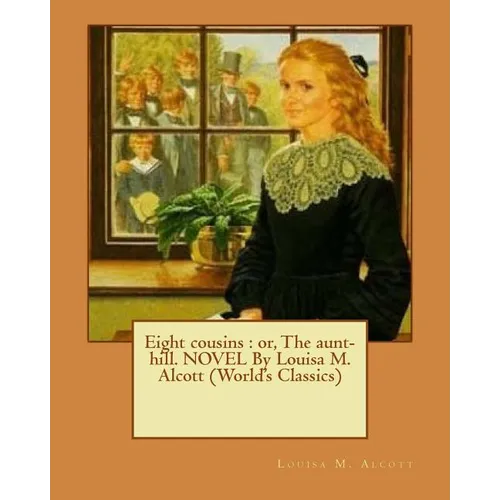 Eight cousins: or, The aunt-hill. NOVEL By Louisa M. Alcott (World's Classics)