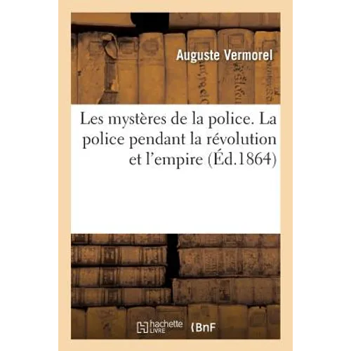Les Mystères de la Police. La Police Pendant La Révolution Et l'Empire