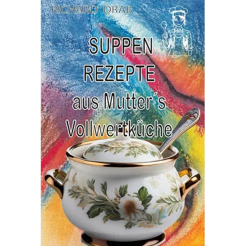 Suppen Rezepte: aus Mutter´s Vollwertküche