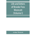 Life and letters of Brooke Foss Westcott, D.D., D.C.L., sometime bishop of Durham (Volume I)