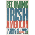 Becoming Irish American: The Making and Remaking of a People from Roanoke to JFK