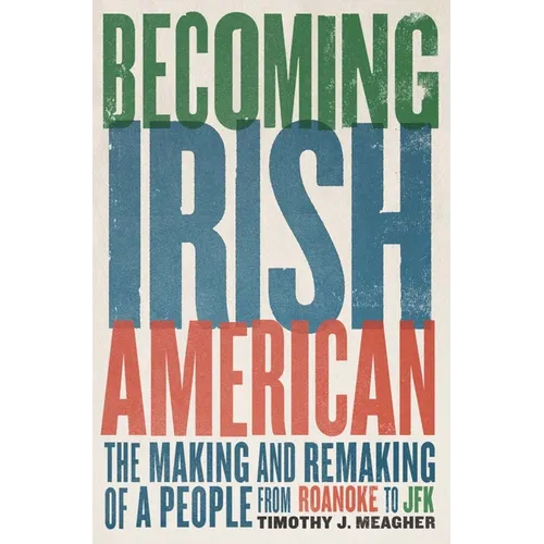 Becoming Irish American: The Making and Remaking of a People from Roanoke to JFK