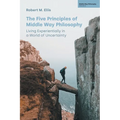 The Five Principles of Middle Way Philosophy: Living Experientially in a World of Uncertainty