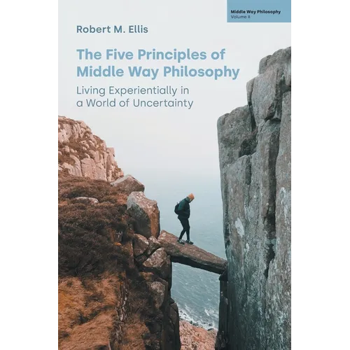 The Five Principles of Middle Way Philosophy: Living Experientially in a World of Uncertainty