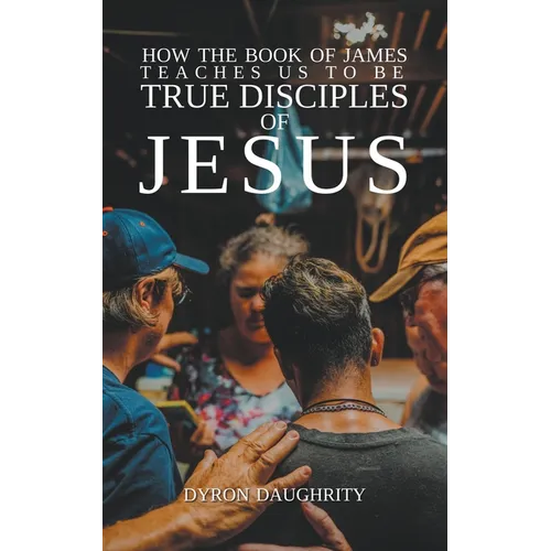 How the Book of James Teaches Us To Be True Disciples of Jesus