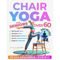 Chair Yoga for Seniors Over 60: Unlock the Energy Your Body Craves. Stay Active and Independent with 50 Safe and Gentle Yoga Poses To Regain Strength,