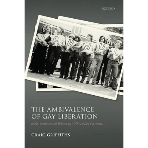 Ambivalence of Gay Liberation: Male Homosexual Politics in 1970s West Germany