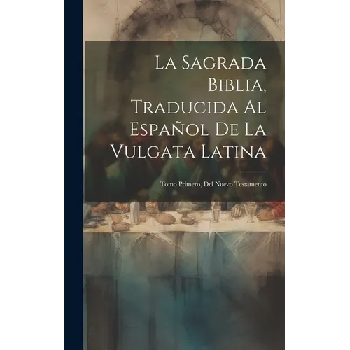 La Sagrada Biblia, Traducida Al Español De La Vulgata Latina: Tomo Primero, Del Nuevo Testamento