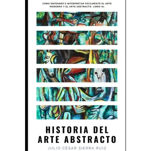 Historia del arte abstracto: Cómo entender e interpretar fácilmente el arte moderno y el arte abstracto. Libro #1