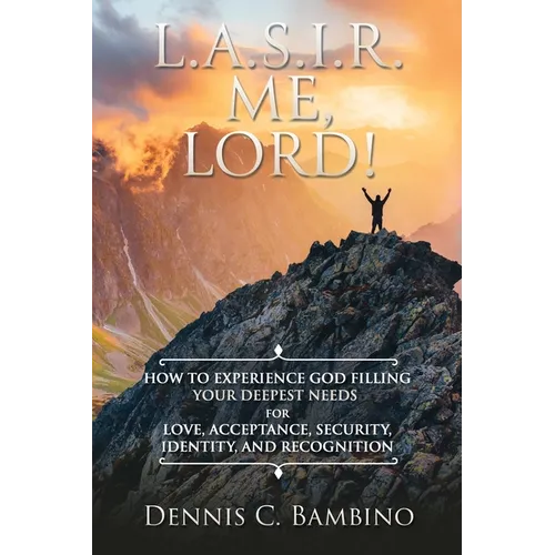 L.A.S.I.R. Me, Lord!: How to Experience God Filling Your Deepest Needs for Love, Acceptance, Security, Identity, and Recognition