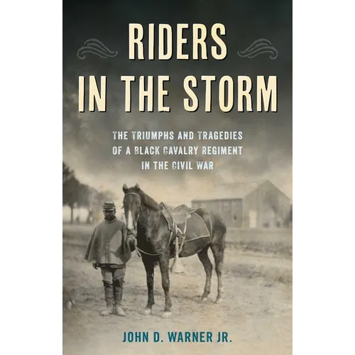 Riders in the Storm: The Triumphs and Tragedies of a Black Cavalry Regiment in the Civil War