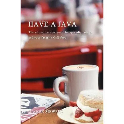 Have a Java: The Ultimate Recipe Guide for Specialty Coffees and Your Favorite Cafe Food