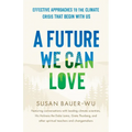 A Future We Can Love: Effective Approaches to the Climate Crisis That Begin with Us