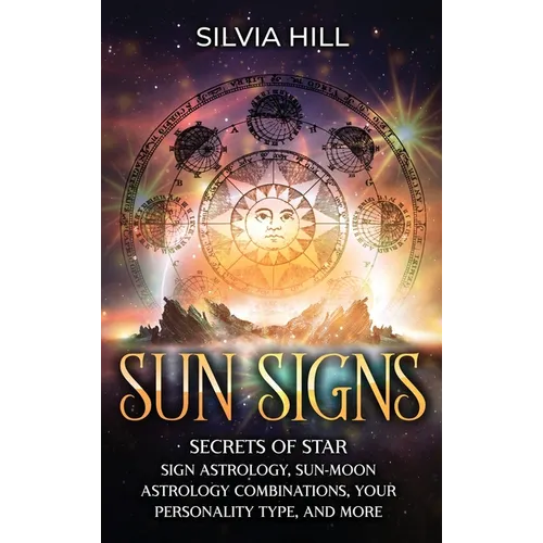 Sun Signs: Secrets of Star Sign Astrology, Sun- Moon Astrology Combinations, Your Personality Type, and More