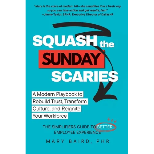 Squash the Sunday Scaries: A Modern Playbook to Rebuild Trust, Transform Culture, and Reignite Your Workforce - The Simplifiers Guide to Better Employ