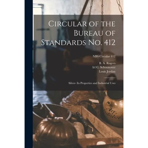 Circular of the Bureau of Standards No. 412: Silver- Its Properties and Industrial Uses; NBS Circular 412