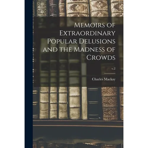 Memoirs of Extraordinary Popular Delusions and the Madness of Crowds; v.2