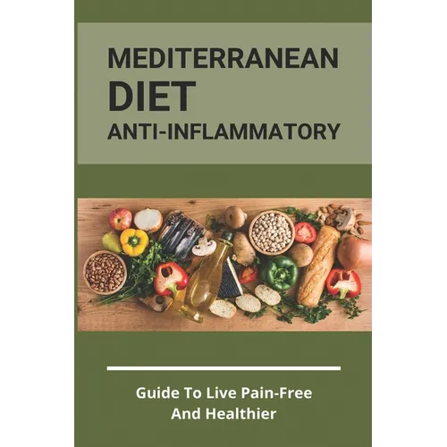Mediterranean Diet Anti-Inflammatory: Guide To Live Pain-Free And Healthier: The Ultimate Instant Pot Healthy Cookbook