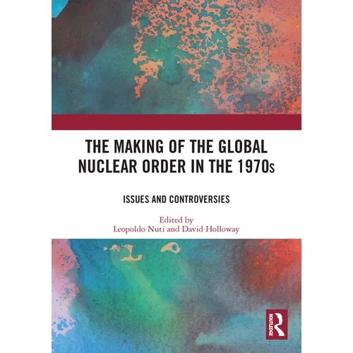 The Making of the Global Nuclear Order in the 1970s: Issues and Controversies