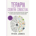 Terapia cognitiva conductual: Los 21 consejos y trucos más efectivos para volver a capacitar tu cerebro y superar la depresión, la ansiedad y fobias