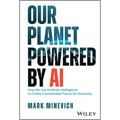 Our Planet Powered by AI: How We Use Artificial Intelligence to Create a Sustainable Future for Humanity