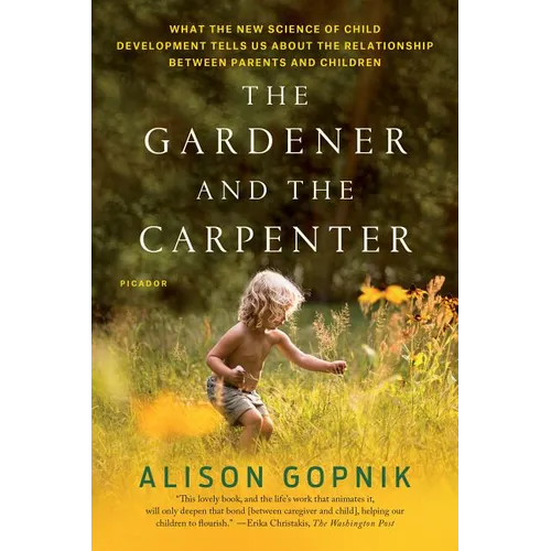 The Gardener and the Carpenter: What the New Science of Child Development Tells Us about the Relationship Between Parents and Children