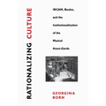 Rationalizing Culture: Ircam, Boulez, and the Institutionalization of the Musical Avant-Garde