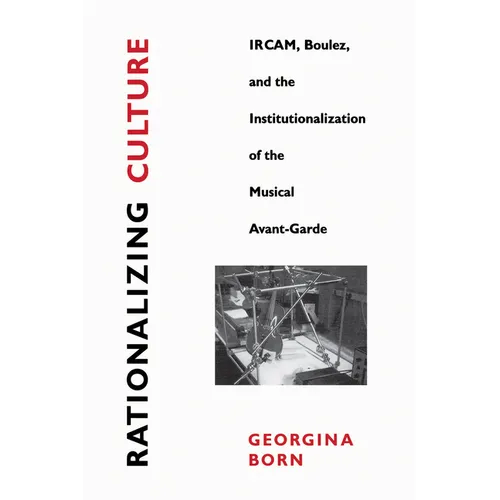 Rationalizing Culture: Ircam, Boulez, and the Institutionalization of the Musical Avant-Garde - Paperback
