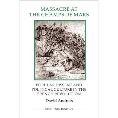 Massacre at the Champ de Mars: Popular Dissent and Political Culture in the French Revolution
