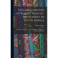 Life and Labours of Robert Moffat, Missionary in South Africa: With Additional Chapters On Christian Missions in Africa and Throughout the World