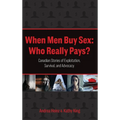 When Men Buy Sex: Who Really Pays?: Canadian Stories of Exploitation, Survival, and Advocacy