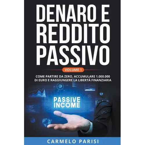 Denaro e reddito passivo: Come partire da zero, accumulare 1.000.000 di euro e raggiungere la libertà finanziaria. Volume 1