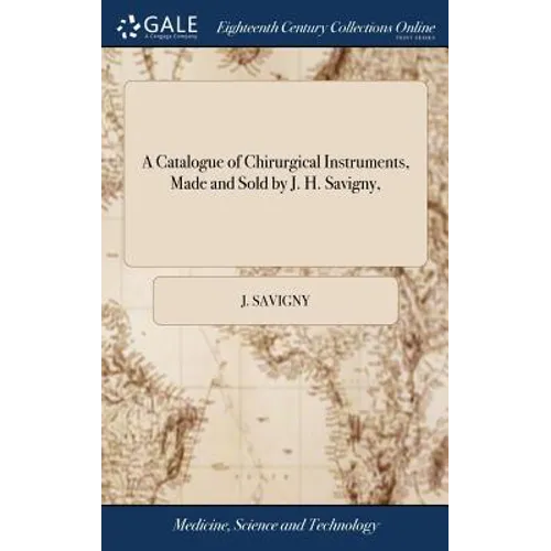 A Catalogue of Chirurgical Instruments, Made and Sold by J. H. Savigny,