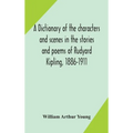 A Dictionary Of The Characters And Scenes In The Stories And Poems Of Rudyard Kipling, 1886-1911