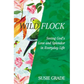 Wild Flock: Seeing God's Love and Splendor in Everyday Life