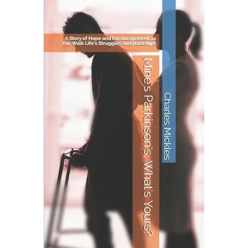Mine's Parkinson's, What's Yours?: A Story of Hope and Encouragement as You Walk Life's Struggles and Hardships
