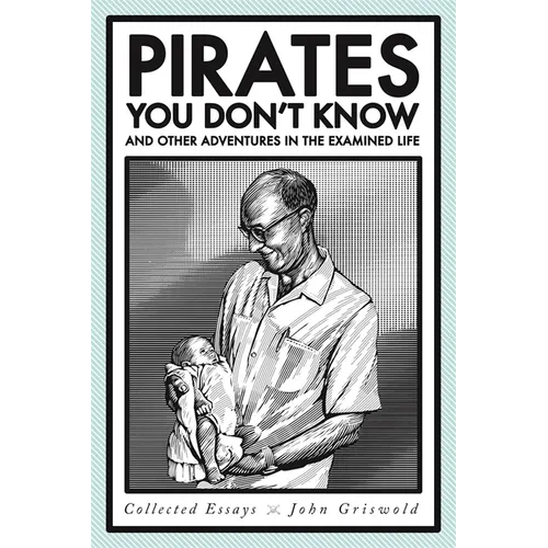 Pirates You Don't Know, and Other Adventures in the Examined Life: Collected Essays