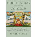 Cooperating with the Colossus: A Social and Political History of Us Military Bases in World War II Latin America