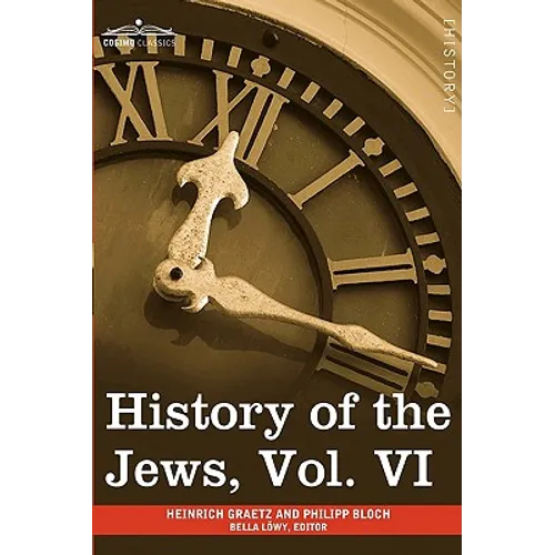 History of the Jews, Vol. VI (in Six Volumes): Containing a Memoir of the Author by Dr. Philipp Bloch, a Chronological Table of Jewish History and an