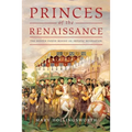 Princes of the Renaissance: The Hidden Power Behind an Artistic Revolution