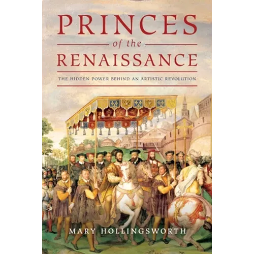 Princes of the Renaissance: The Hidden Power Behind an Artistic Revolution