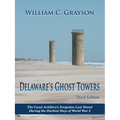 Delaware's Ghost Towers Third Edition: The Coast Artillery's Forgotten Last Stand During the Darkest Days of World War 2