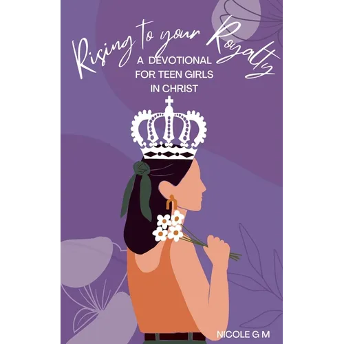 Rising to Your Royalty: A Devotional for Teen Girls in Christ