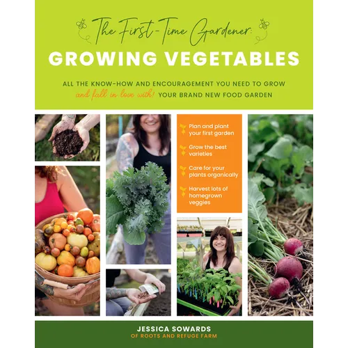 The First-Time Gardener: Growing Vegetables: All the Know-How and Encouragement You Need to Grow - And Fall in Love With! - Your Brand New Food Garden